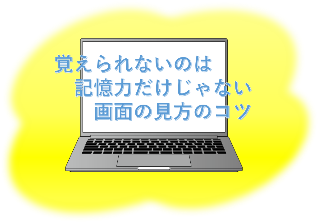 覚えられないのは　記憶力だけじゃない　画面の見かたのコツ